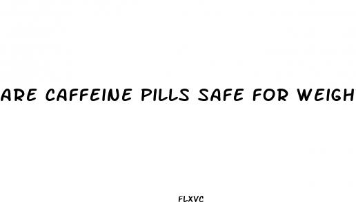 are caffeine pills safe for weight loss