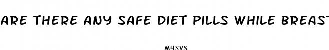 are there any safe diet pills while breastfeeding