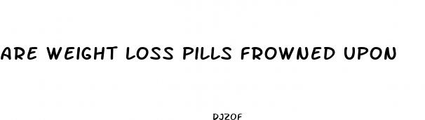 are weight loss pills frowned upon