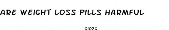 are weight loss pills harmful