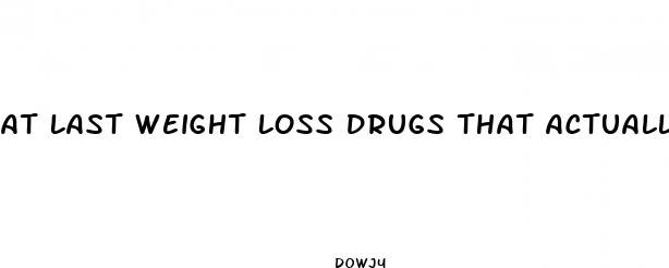 at last weight loss drugs that actually work