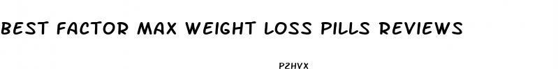 best factor max weight loss pills reviews