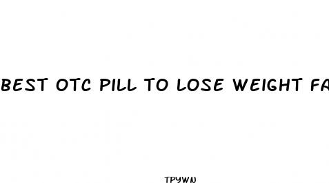 best otc pill to lose weight fast