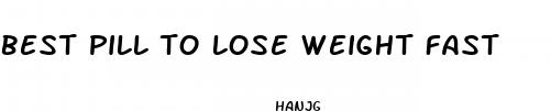 best pill to lose weight fast
