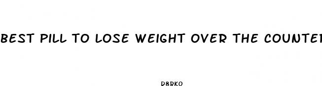 best pill to lose weight over the counter