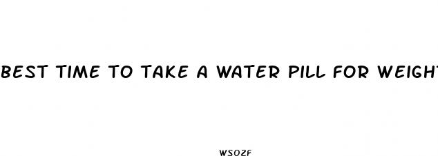 best time to take a water pill for weight loss