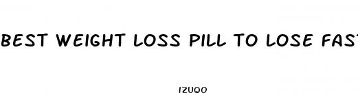 best weight loss pill to lose fast for women