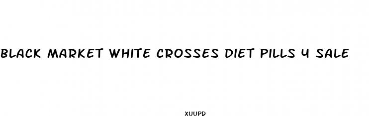 black market white crosses diet pills 4 sale