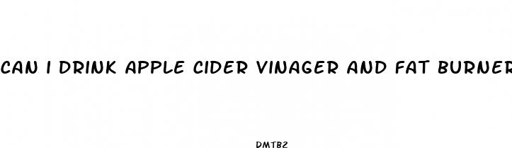 can i drink apple cider vinager and fat burner pills