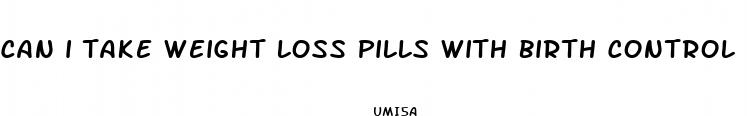 can i take weight loss pills with birth control