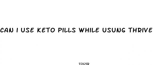can i use keto pills while usung thrive