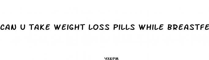 can u take weight loss pills while breastfeeding