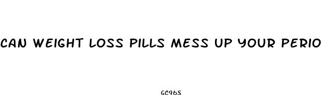 can weight loss pills mess up your period