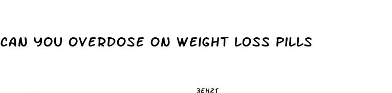 can you overdose on weight loss pills