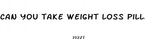 can you take weight loss pills while pregnant