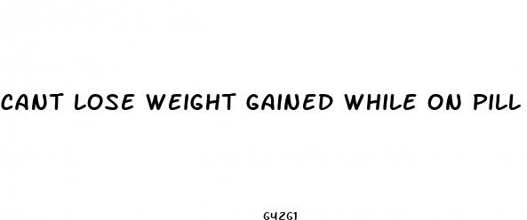 cant lose weight gained while on pill