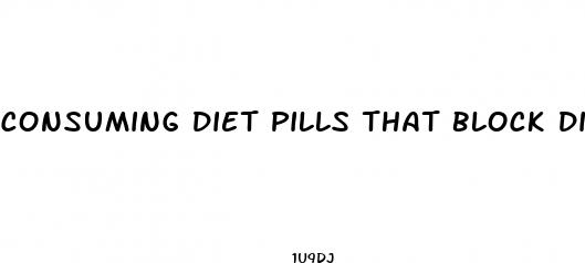 consuming diet pills that block digestion of fat will