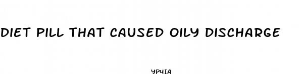 diet pill that caused oily discharge
