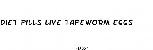 diet pills live tapeworm eggs