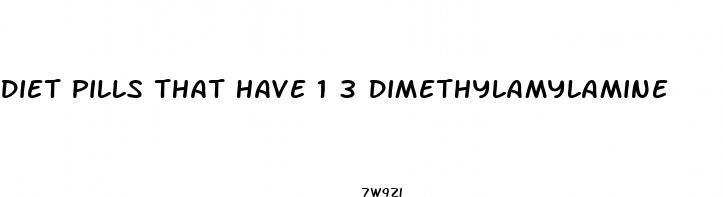diet pills that have 1 3 dimethylamylamine