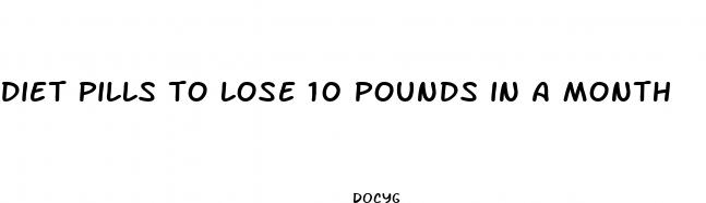 diet pills to lose 10 pounds in a month