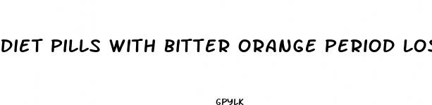 diet pills with bitter orange period loss