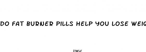 do fat burner pills help you lose weight