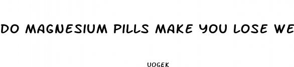 do magnesium pills make you lose weight