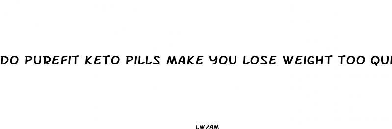 do purefit keto pills make you lose weight too quickly