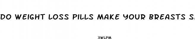 do weight loss pills make your breasts smaller