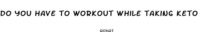 do you have to workout while taking keto pills
