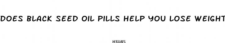 does black seed oil pills help you lose weight