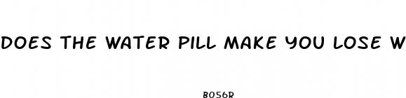 does the water pill make you lose weight