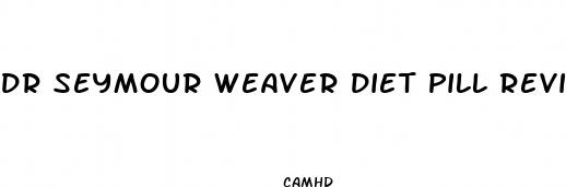 dr seymour weaver diet pill reviews