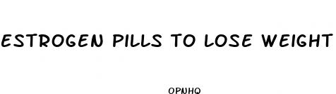 estrogen pills to lose weight