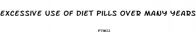 excessive use of diet pills over many years
