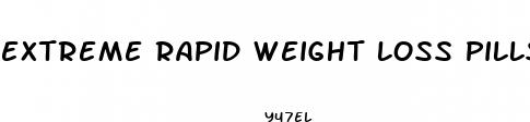 extreme rapid weight loss pills