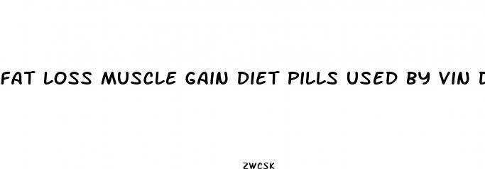 fat loss muscle gain diet pills used by vin diesw