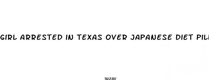 girl arrested in texas over japanese diet pills