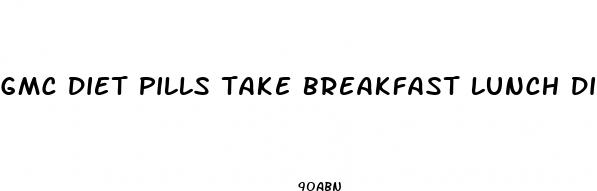 gmc diet pills take breakfast lunch dinner