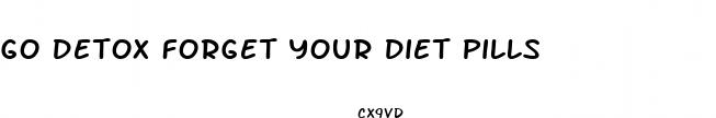 go detox forget your diet pills