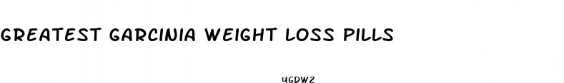 greatest garcinia weight loss pills