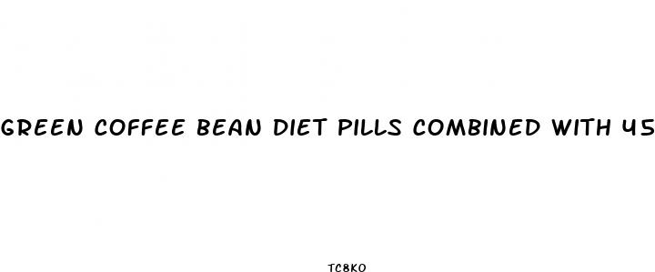 green coffee bean diet pills combined with 45 chlorogenic acid