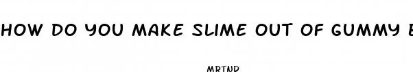 how do you make slime out of gummy bears