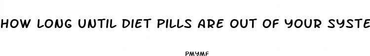 how long until diet pills are out of your system