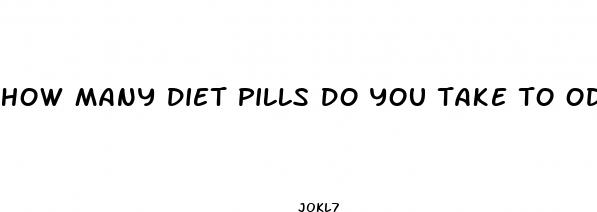 how many diet pills do you take to od