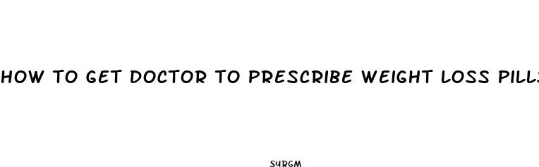 how to get doctor to prescribe weight loss pills
