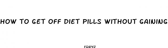 how to get off diet pills without gaining weight