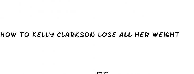 how to kelly clarkson lose all her weight