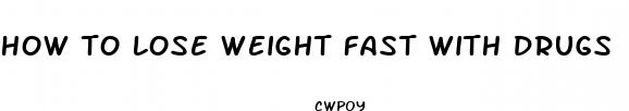 how to lose weight fast with drugs